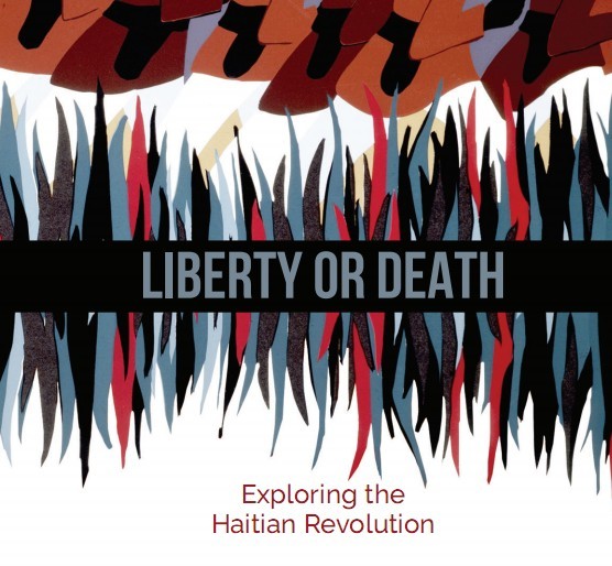 LIBERTY OR DEATH: Exploring the Haitian Revolution